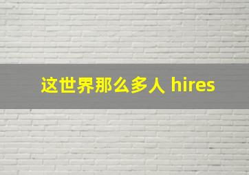 这世界那么多人 hires